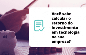 Read more about the article Você sabe calcular o retorno do investimento em tecnologia na sua empresa?