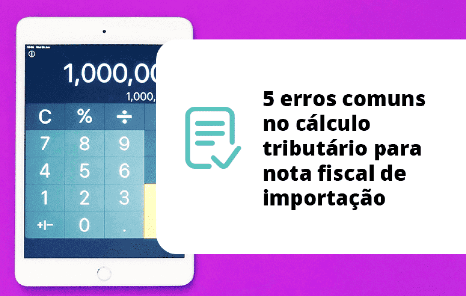5 erros comuns no cálculo tributário para nota fiscal de importação