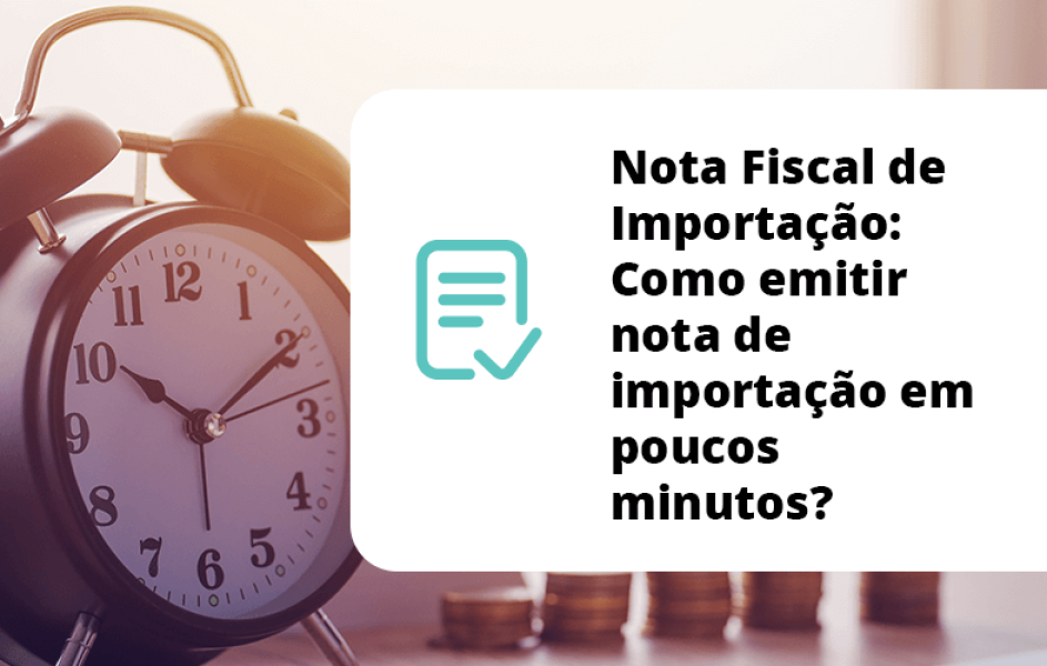 Nota Fiscal de Importação: Como emitir nota de importação em poucos minutos?