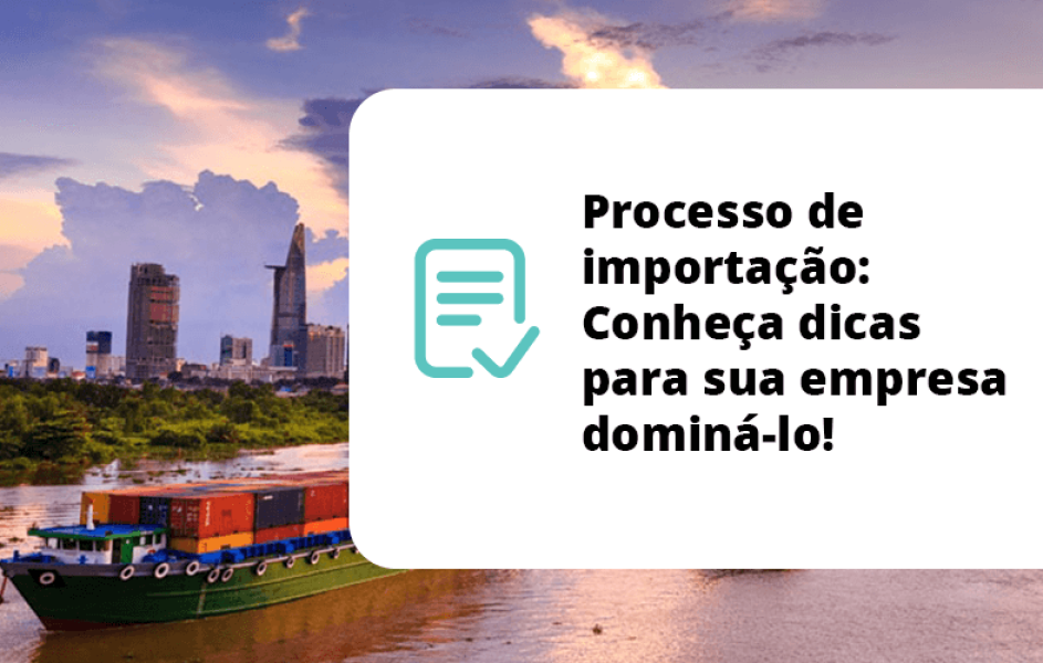 Processo de importação: Conheça dicas para sua empresa dominá-lo!