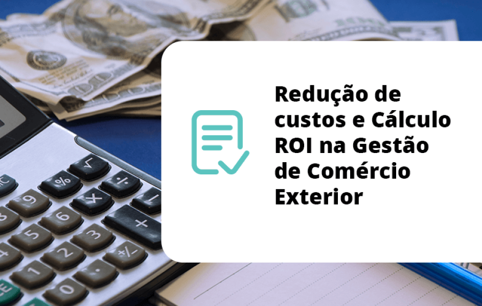 Redução de custos e Cálculo ROI na Gestão de Comércio Exterior