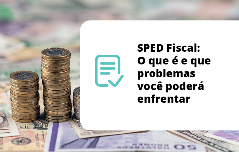 SPED Fiscal - O que é e que problemas você poderá enfrentar